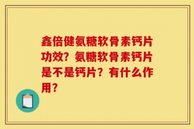 鑫倍健氨糖软骨素钙片功效？氨糖软骨素钙片是不是钙片？有什么作用？