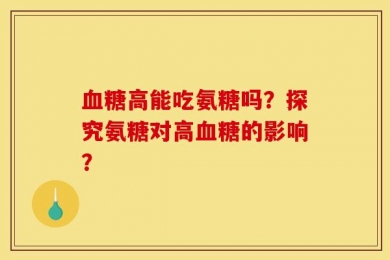血糖高能吃氨糖吗？探究氨糖对高血糖的影响？
