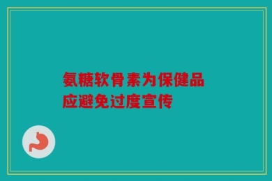 氨糖软骨素为保健品 应避免过度宣传