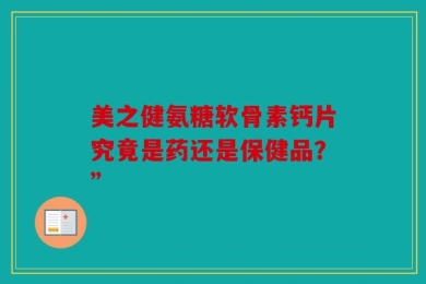 美之健氨糖软骨素钙片究竟是药还是保健品？”