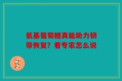 氨基葡萄糖真能助力韧带恢复？看专家怎么说