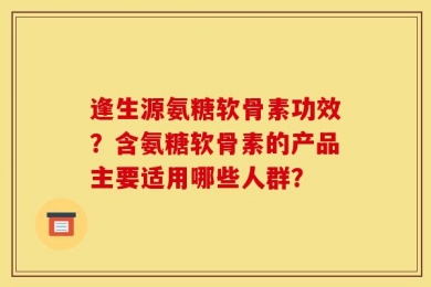 逢生源氨糖软骨素功效？含氨糖软骨素的产品主要适用哪些人群？