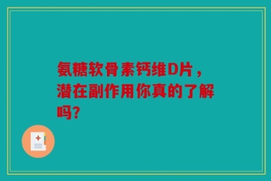 氨糖软骨素钙维D片，潜在副作用你真的了解吗？
