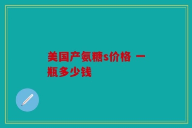 美国产氨糖s价格 一瓶多少钱