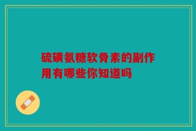 硫磺氨糖软骨素的副作用有哪些你知道吗