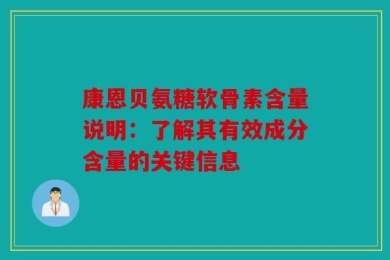 康恩贝氨糖软骨素含量说明：了解其有效成分含量的关键信息