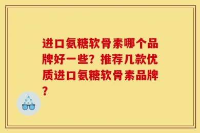 进口氨糖软骨素哪个品牌好一些？推荐几款优质进口氨糖软骨素品牌？