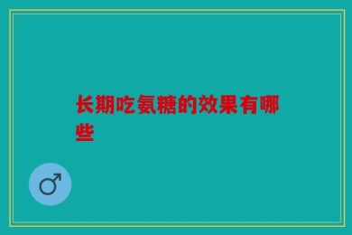 长期吃氨糖的效果有哪些