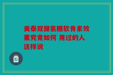 美泰双健氨糖软骨素效果究竟如何 用过的人这样说
