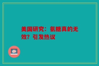 美国研究：氨糖真的无效？引发热议