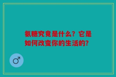氨糖究竟是什么？它是如何改变你的生活的？