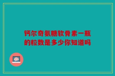 钙尔奇氨糖软骨素一瓶的粒数是多少你知道吗
