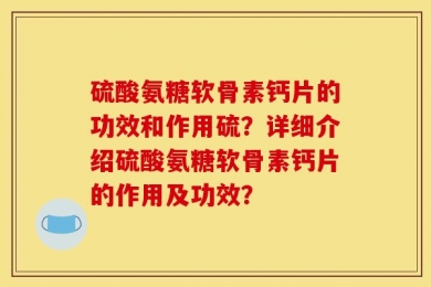 硫酸氨糖软骨素钙片的功效和作用硫？详细介绍硫酸氨糖软骨素钙片的作用及功效？