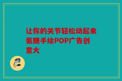 让你的关节轻松动起来氨糖手绘POP广告创意大