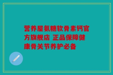营养屋氨糖软骨素钙官方旗舰店 正品保障健康骨关节养护必备