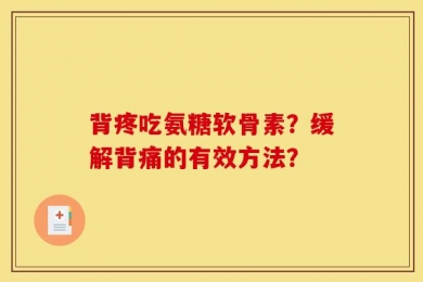 背疼吃氨糖软骨素？缓解背痛的有效方法？