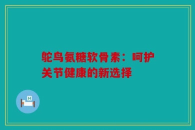 鸵鸟氨糖软骨素：呵护关节健康的新选择