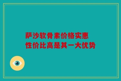 萨沙软骨素价格实惠 性价比高是其一大优势