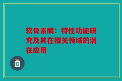 软骨素酶：特性功能研究及其在相关领域的潜在应用