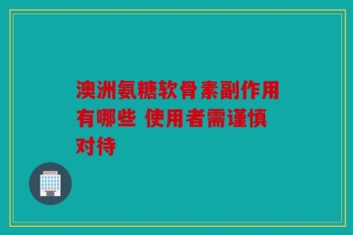 澳洲氨糖软骨素副作用有哪些 使用者需谨慎对待