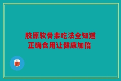 胶原软骨素吃法全知道 正确食用让健康加倍