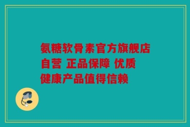 氨糖软骨素官方旗舰店自营 正品保障 优质健康产品值得信赖