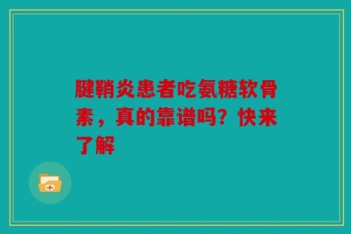 腱鞘炎患者吃氨糖软骨素，真的靠谱吗？快来了解
