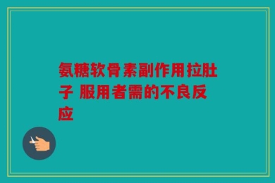 氨糖软骨素副作用拉肚子 服用者需的不良反应
