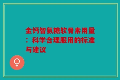 金钙智氨糖软骨素用量：科学合理服用的标准与建议