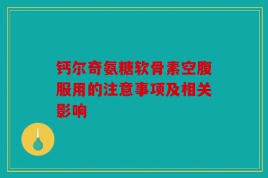 钙尔奇氨糖软骨素空腹服用的注意事项及相关影响