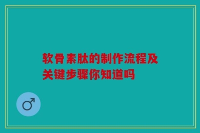软骨素肽的制作流程及关键步骤你知道吗