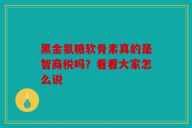 黑金氨糖软骨素真的是智商税吗？看看大家怎么说