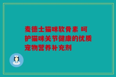 麦德士猫咪软骨素 呵护猫咪关节健康的优质宠物营养补充剂
