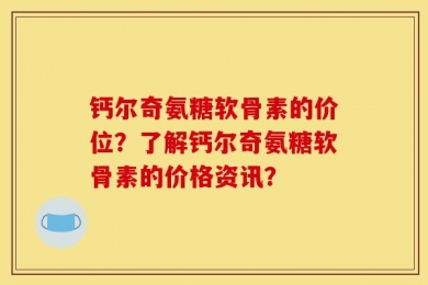 钙尔奇氨糖软骨素的价位？了解钙尔奇氨糖软骨素的价格资讯？