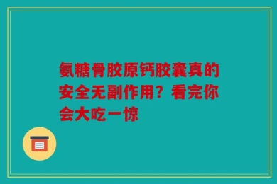 氨糖骨胶原钙胶囊真的安全无副作用？看完你会大吃一惊