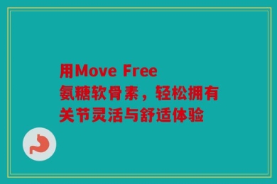 用Move Free氨糖软骨素，轻松拥有关节灵活与舒适体验