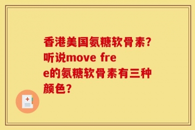 香港美国氨糖软骨素？听说move free的氨糖软骨素有三种颜色？