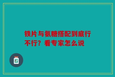 铁片与氨糖搭配到底行不行？看专家怎么说