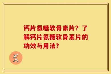 钙片氨糖软骨素片？了解钙片氨糖软骨素片的功效与用法？