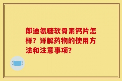 郎迪氨糖软骨素钙片怎样？详解药物的使用方法和注意事项？