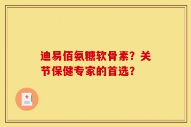 迪易佰氨糖软骨素？关节保健专家的首选？