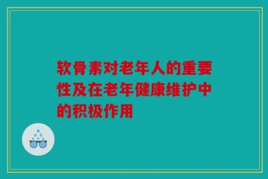 软骨素对老年人的重要性及在老年健康维护中的积极作用