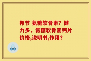 邦节 氨糖软骨素？健力多，氨糖软骨素钙片价格,说明书,作用？