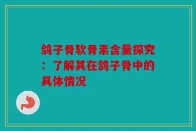 鸽子骨软骨素含量探究：了解其在鸽子骨中的具体情况