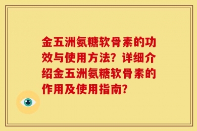 金五洲氨糖软骨素的功效与使用方法？详细介绍金五洲氨糖软骨素的作用及使用指南？