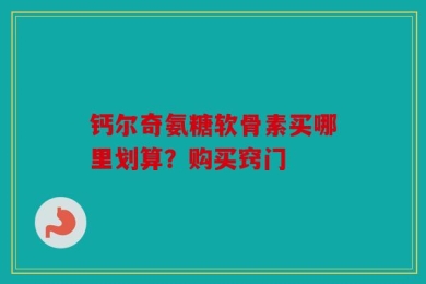 钙尔奇氨糖软骨素买哪里划算？购买窍门