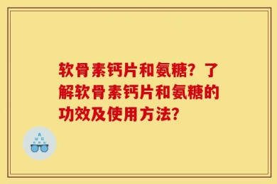 软骨素钙片和氨糖？了解软骨素钙片和氨糖的功效及使用方法？