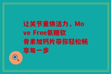 让关节重焕活力，Move Free氨糖软骨素加钙片带你轻松畅享每一步