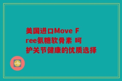 美国进口Move Free氨糖软骨素 呵护关节健康的优质选择