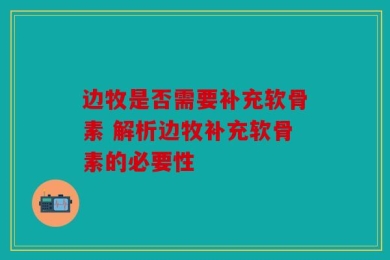 边牧是否需要补充软骨素 解析边牧补充软骨素的必要性